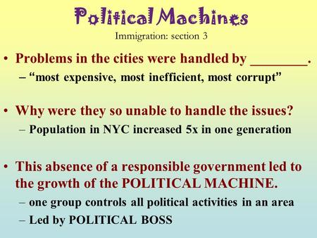Political Machines Immigration: section 3 Problems in the cities were handled by ________. –“most expensive, most inefficient, most corrupt” Why were.