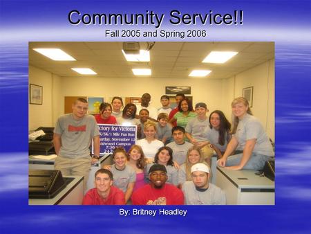 Community Service!! Fall 2005 and Spring 2006 By: Britney Headley.