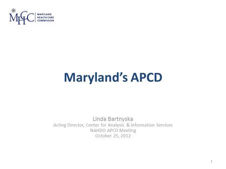 Maryland’s APCD Linda Bartnyska Acting Director, Center for Analysis & Information Services NAHDO APCD Meeting October 25, 2012 January 23, 2012 1.