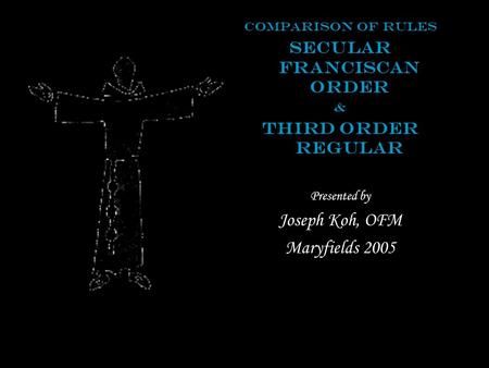 Comparison of Rules Secular Franciscan Order & Third Order Regular Presented by Joseph Koh, OFM Maryfields 2005.