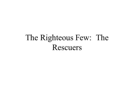 The Righteous Few: The Rescuers. The Righteous Among Nations When governments would not act, brave individuals stepped forward.