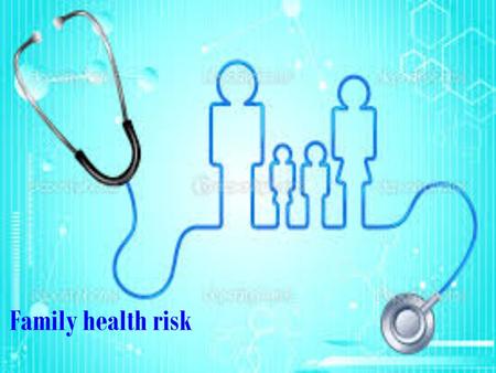 Family health risk.