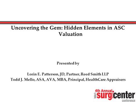 Uncovering the Gem: Hidden Elements in ASC Valuation Presented by Lorin E. Patterson, JD, Partner, Reed Smith LLP Todd J. Mello, ASA, AVA, MBA, Principal,