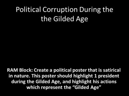 Political Corruption During the the Gilded Age RAM Block: Create a political poster that is satirical in nature. This poster should highlight 1 president.