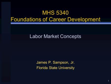 1 MHS 5340 Foundations of Career Development James P. Sampson, Jr. Florida State University Labor Market Concepts.