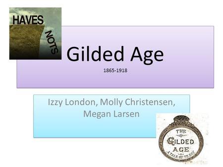 Gilded Age 1865-1918 Izzy London, Molly Christensen, Megan Larsen.