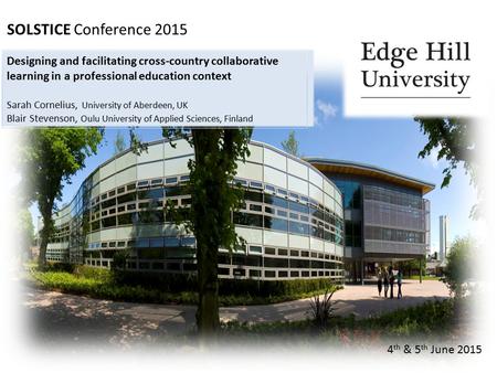 SOLSTICE Conference 2015 4 th & 5 th June 2015 Designing and facilitating cross-country collaborative learning in a professional education context Sarah.