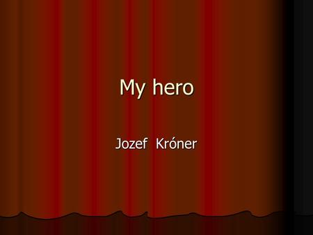 My hero Jozef Króner. And this is his photo He was born in 1924 in Kysuce, what was a very poor district of Slovakia in those times. He grew up in a.