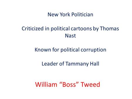 New York Politician Criticized in political cartoons by Thomas Nast Known for political corruption Leader of Tammany Hall William “Boss” Tweed.