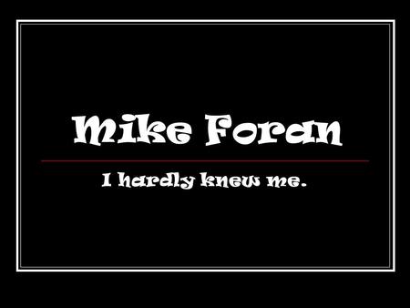 Mike Foran I hardly knew me.. Mike Foran2 About Me I am a junior Elementary Education major at EIU. I am a junior Elementary Education major at EIU. I.