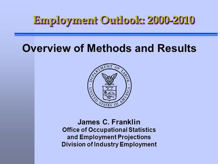 James C. Franklin Office of Occupational Statistics and Employment Projections Division of Industry Employment Employment Outlook: 2000-2010 Overview of.