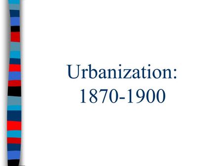 Urbanization: 1870-1900. Gilded Age Urbanization ■From 1870 to 1900, American cities grew 700% due to new job opportunities in factories: –European, Latin.