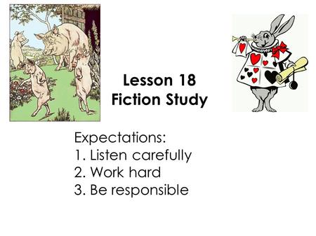 Lesson 18 Fiction Study Expectations: 1. Listen carefully 2. Work hard 3. Be responsible.