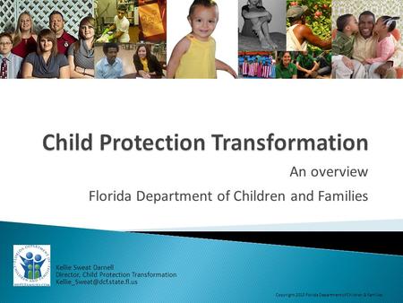 An overview Florida Department of Children and Families Kellie Sweat Darnell Director, Child Protection Transformation Copyright.