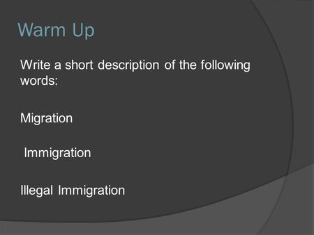 Warm Up Write a short description of the following words: Migration Immigration Illegal Immigration.