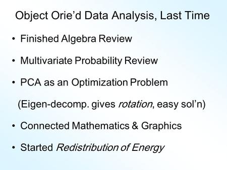 Object Orie’d Data Analysis, Last Time Finished Algebra Review Multivariate Probability Review PCA as an Optimization Problem (Eigen-decomp. gives rotation,