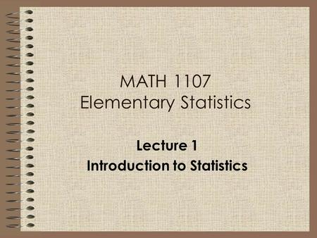 MATH 1107 Elementary Statistics Lecture 1 Introduction to Statistics.