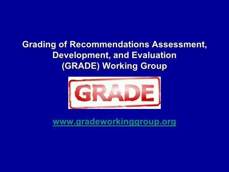 Grading of Recommendations Assessment, Development, and Evaluation (GRADE) Working Group www.gradeworkinggroup.org.