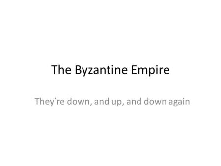 The Byzantine Empire They’re down, and up, and down again.