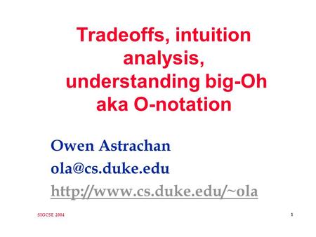 SIGCSE 2004 1 Tradeoffs, intuition analysis, understanding big-Oh aka O-notation Owen Astrachan
