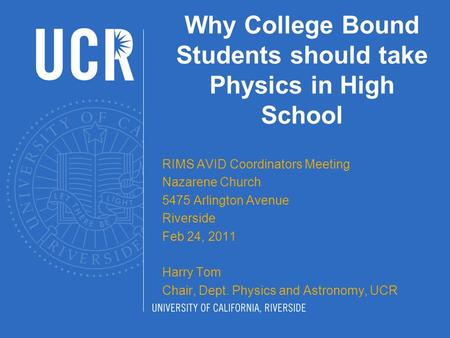 Why College Bound Students should take Physics in High School RIMS AVID Coordinators Meeting Nazarene Church 5475 Arlington Avenue Riverside Feb 24, 2011.