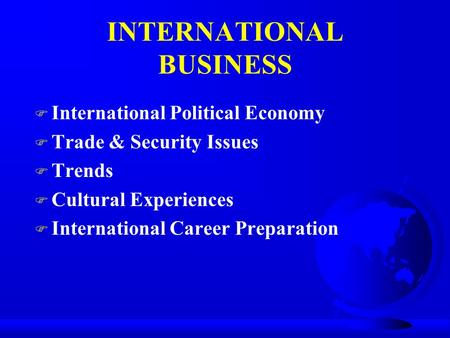 INTERNATIONAL BUSINESS F International Political Economy F Trade & Security Issues F Trends F Cultural Experiences F International Career Preparation.