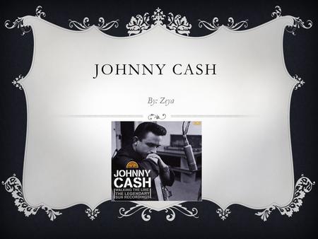 JOHNNY CASH By: Zeya. EARLY LIFE  Johnny cash was born in King land Arkansas in February 26 th,1936.  Johnny cash joined the air force at age 18 at.