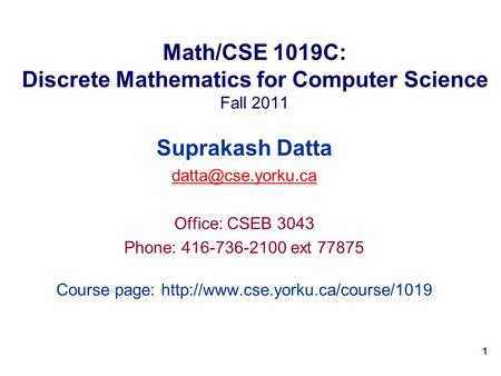 1 Math/CSE 1019C: Discrete Mathematics for Computer Science Fall 2011 Suprakash Datta Office: CSEB 3043 Phone: 416-736-2100 ext 77875.
