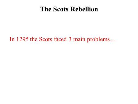 The Scots Rebellion In 1295 the Scots faced 3 main problems…