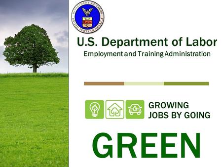 GROWING JOBS BY GOING U.S. Department of Labor Employment and Training Administration GREEN.