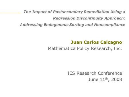 The Impact of Postsecondary Remediation Using a Regression Discontinuity Approach: Addressing Endogenous Sorting and Noncompliance Juan Carlos Calcagno.