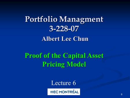0 Portfolio Managment 3-228-07 Albert Lee Chun Proof of the Capital Asset Pricing Model Lecture 6.