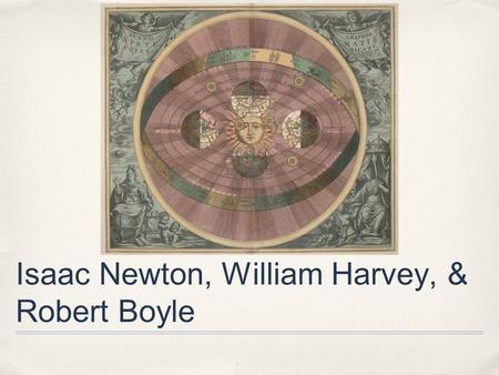 Isaac Newton, William Harvey, & Robert Boyle