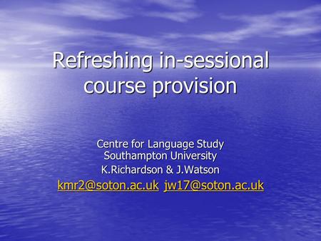 Refreshing in-sessional course provision Centre for Language Study Southampton University K.Richardson & J.Watson