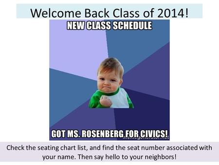 Welcome Back Class of 2014! Check the seating chart list, and find the seat number associated with your name. Then say hello to your neighbors!