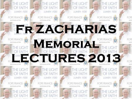 Fr ZACHARIAS Memorial LECTURES 2013. FAITH AND PHILOSOPHY: REFERENCES TO THE MAJOR PHILOSOPHICAL TRENDS OF LUMEN FIDEI.