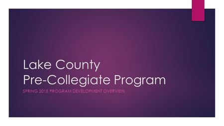 Lake County Pre-Collegiate Program SPRING 2015 PROGRAM DEVELOPMENT OVERVIEW.
