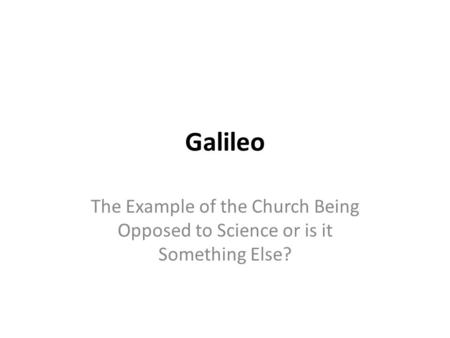 Galileo The Example of the Church Being Opposed to Science or is it Something Else?