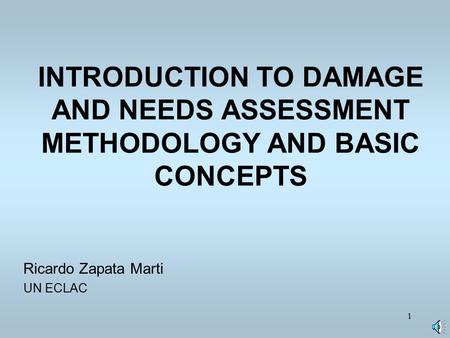 1 INTRODUCTION TO DAMAGE AND NEEDS ASSESSMENT METHODOLOGY AND BASIC CONCEPTS Ricardo Zapata Marti UN ECLAC.