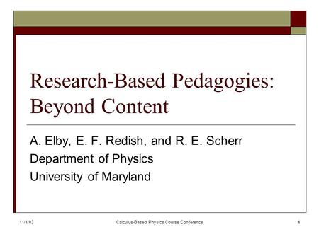 11/1/03Calculus-Based Physics Course Conference1 Research-Based Pedagogies: Beyond Content A. Elby, E. F. Redish, and R. E. Scherr Department of Physics.