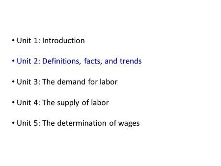 Unit 1: Introduction Unit 2: Definitions, facts, and trends Unit 3: The demand for labor Unit 4: The supply of labor Unit 5: The determination of wages.