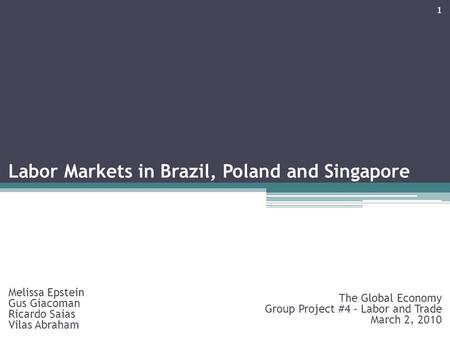 Labor Markets in Brazil, Poland and Singapore Melissa Epstein Gus Giacoman Ricardo Saias Vilas Abraham The Global Economy Group Project #4 – Labor and.