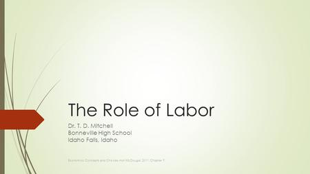The Role of Labor Dr. T. D. Mitchell Bonneville High School Idaho Falls, Idaho Economics: Concepts and Choices. Holt McDougal, 2011. Chapter 9.
