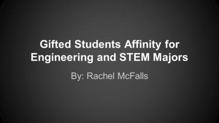 Gifted Students Affinity for Engineering and STEM Majors By: Rachel McFalls.