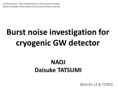 Burst noise investigation for cryogenic GW detector TITECH NAOJ Daisuke TATSUMI 2nd Symposium ‐ New Development in Astrophysics through Multi-messenger.