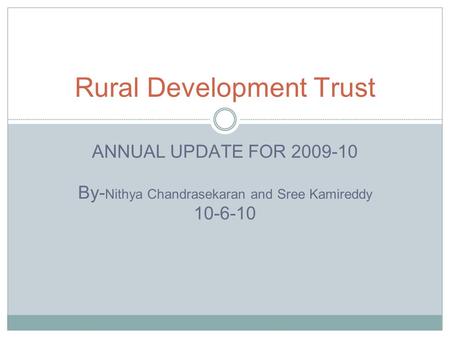 ANNUAL UPDATE FOR 2009-10 By- Nithya Chandrasekaran and Sree Kamireddy 10-6-10 Rural Development Trust.