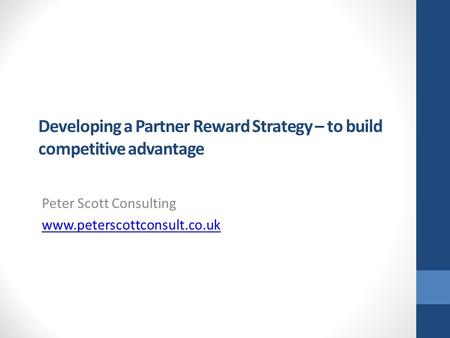 Developing a Partner Reward Strategy – to build competitive advantage Peter Scott Consulting www.peterscottconsult.co.uk.