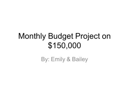 Monthly Budget Project on $150,000 By: Emily & Bailey.