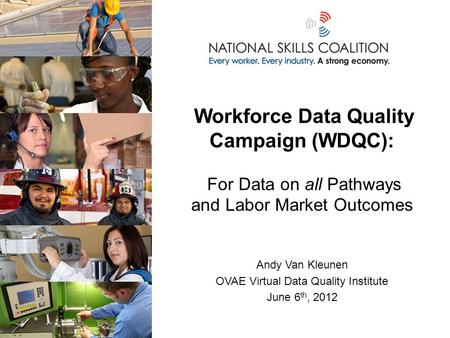 Workforce Data Quality Campaign (WDQC): For Data on all Pathways and Labor Market Outcomes Andy Van Kleunen OVAE Virtual Data Quality Institute June 6.