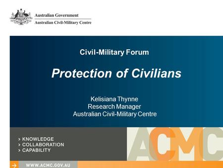 Civil-Military Forum Protection of Civilians Kelisiana Thynne Research Manager Australian Civil-Military Centre.